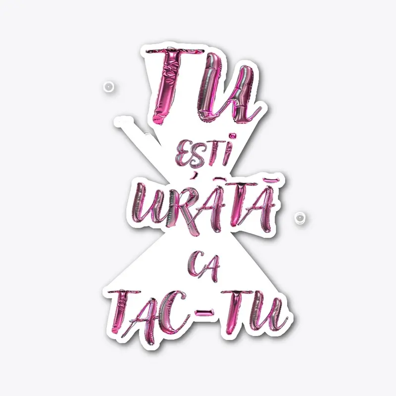 Tu esti urata ca tac-tu